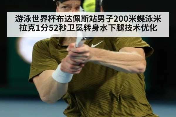 游泳世界杯布达佩斯站男子200米蝶泳米拉克1分52秒卫冕转身水下腿技术优化