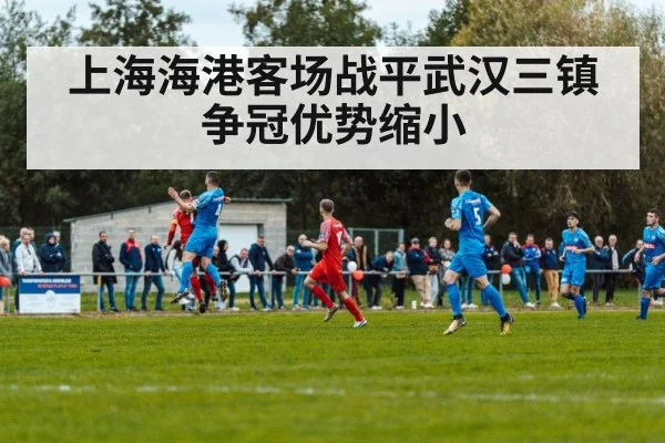 上海海港客场战平武汉三镇 争冠优势缩小