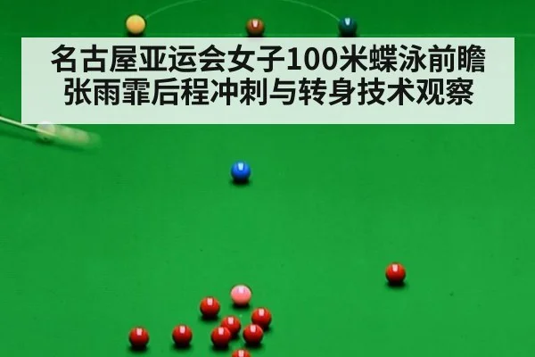 名古屋亚运会女子100米蝶泳前瞻 张雨霏后程冲刺与转身技术观察