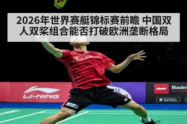 2026年世界赛艇锦标赛前瞻 中国双人双桨组合能否打破欧洲垄断格局