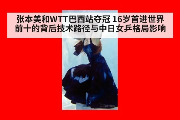 张本美和WTT巴西站夺冠 16岁首进世界前十的背后技术路径与中日女乒格局影响