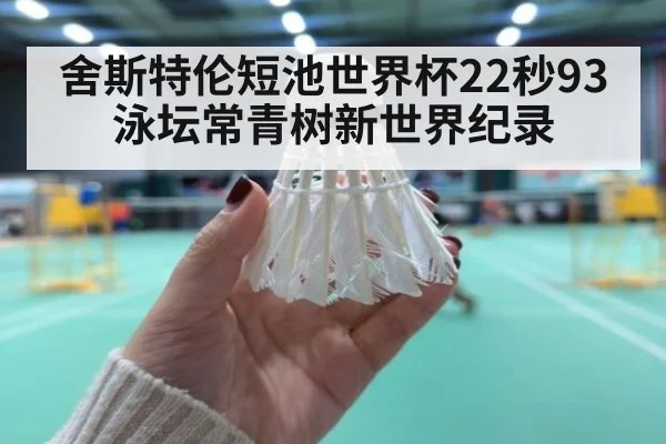 舍斯特伦短池世界杯22秒93 泳坛常青树新世界纪录