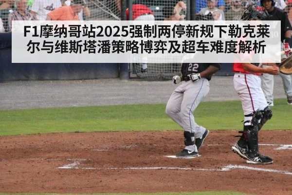 F1摩纳哥站2025强制两停新规下勒克莱尔与维斯塔潘策略博弈及超车难度解析